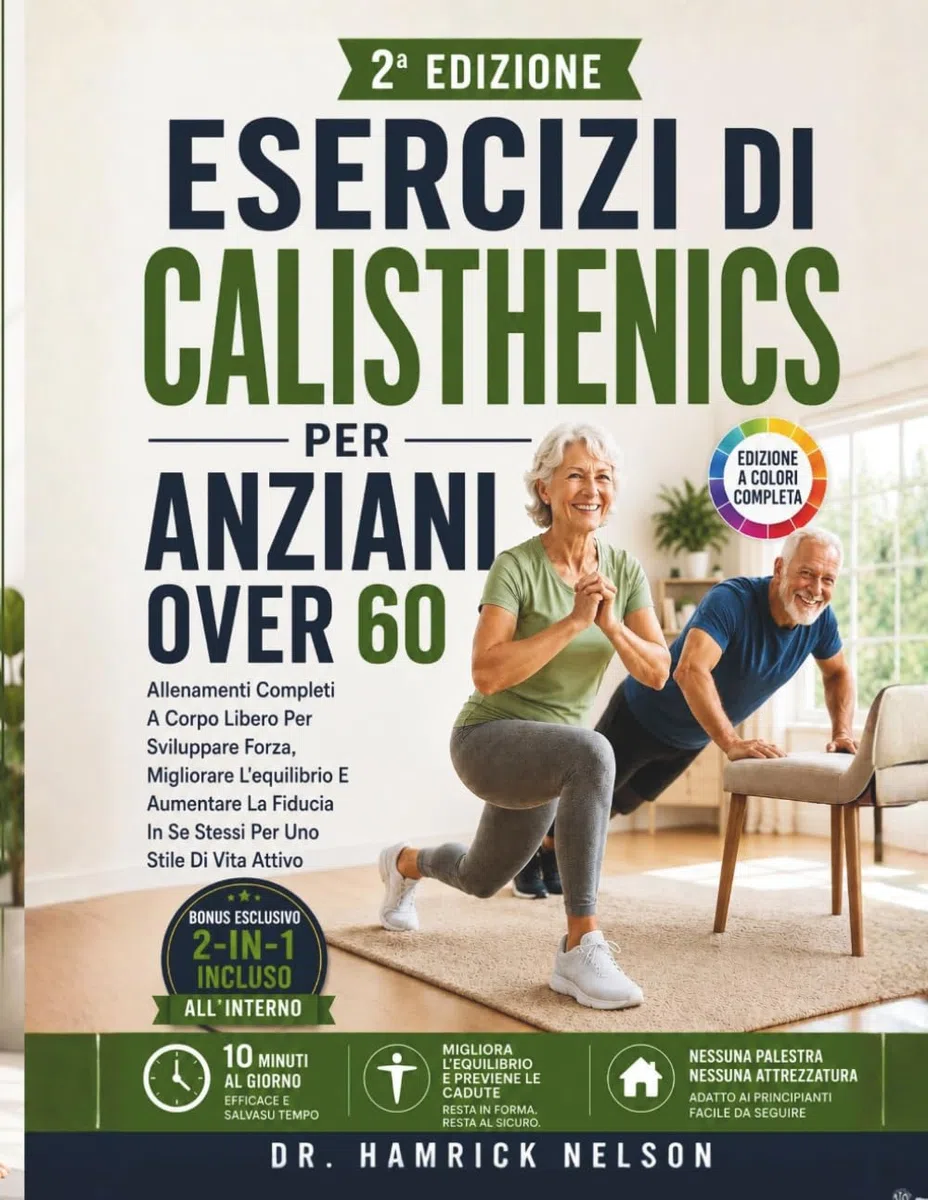 Esercizi Di Calisthenics Per Anziani Over 60: Allenamenti Completi A Corpo Libero Per Sviluppare Forza, Migliorare L'equilibrio E Aumentare La Fiducia In Se Stessi Per Uno Stile Di Vita Attivo
