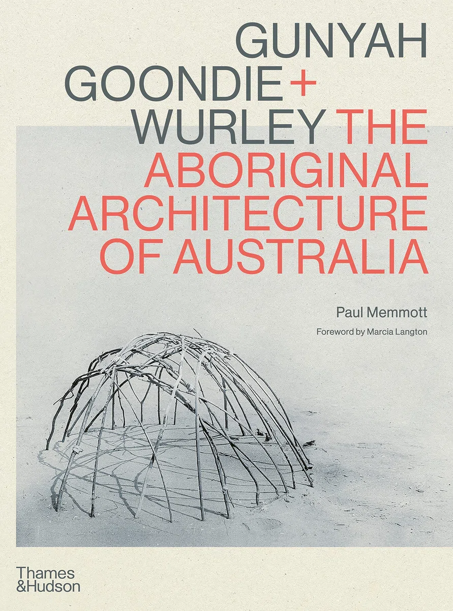 Gunyah, Goondie & Wurley: Aboriginal Architecture: The Aboriginal Architecture of Australia